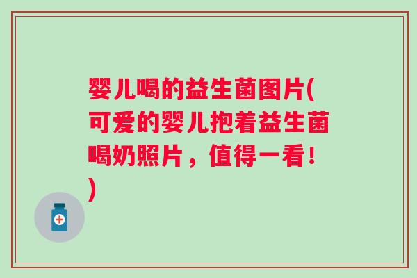 婴儿喝的益生菌图片(可爱的婴儿抱着益生菌喝奶照片，值得一看！)