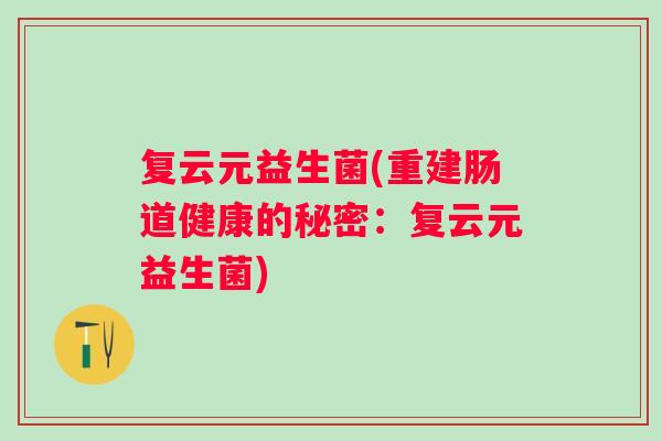 复云元益生菌(重建肠道健康的秘密：复云元益生菌)