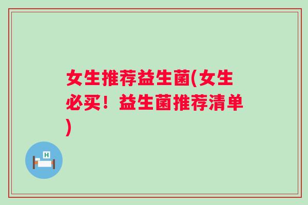 女生推荐益生菌(女生必买!益生菌推荐清单) 女生推荐益生菌(女生必买!益生菌推荐清单)