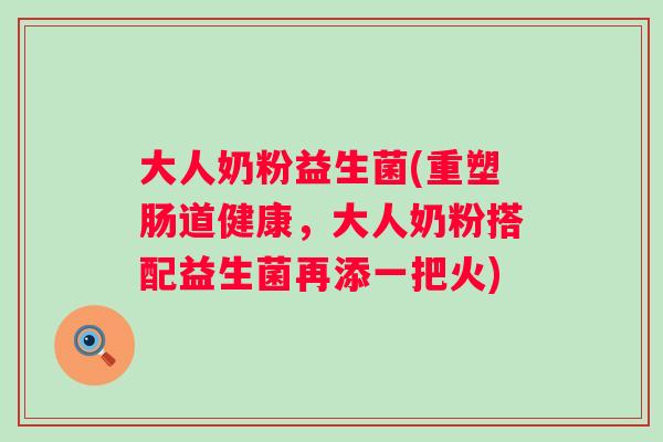 大人奶粉益生菌(重塑肠道健康,大人奶粉搭配益生菌再添一把火) 大人奶粉益生菌(重塑肠道健康,大人奶粉搭配益生菌再添一把火)