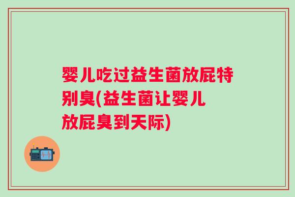 婴儿吃过益生菌放屁特别臭(益生菌让婴儿 放屁臭到天际) 婴儿吃过益生菌放屁特别臭(益生菌让婴儿 放屁臭到天际)