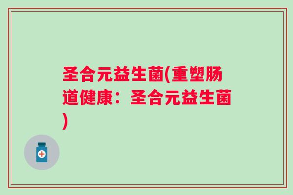 圣合元益生菌(重塑肠道健康：圣合元益生菌)