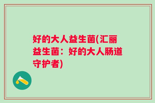 好的大人益生菌(汇丽益生菌：好的大人肠道守护者)