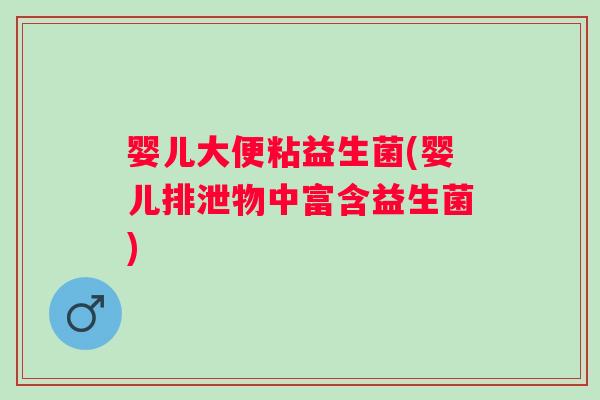 婴儿大便粘益生菌(婴儿排泄物中富含益生菌)