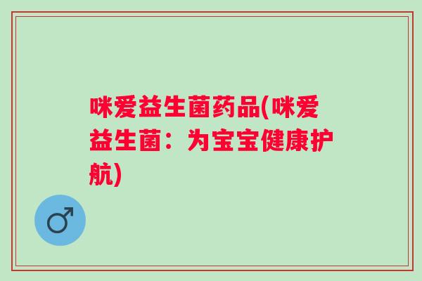 咪爱益生菌药品(咪爱益生菌:为宝宝健康护航) 咪爱益生菌药品(咪爱益生菌:为宝宝健康护航)