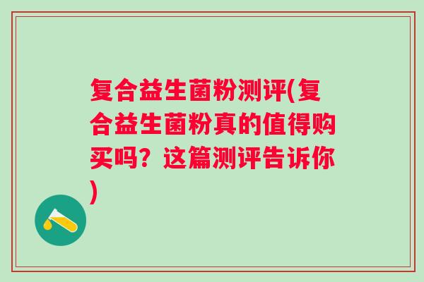 复合益生菌粉测评(复合益生菌粉真的值得购买吗？这篇测评告诉你)