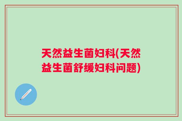 天然益生菌(天然益生菌舒缓问题)