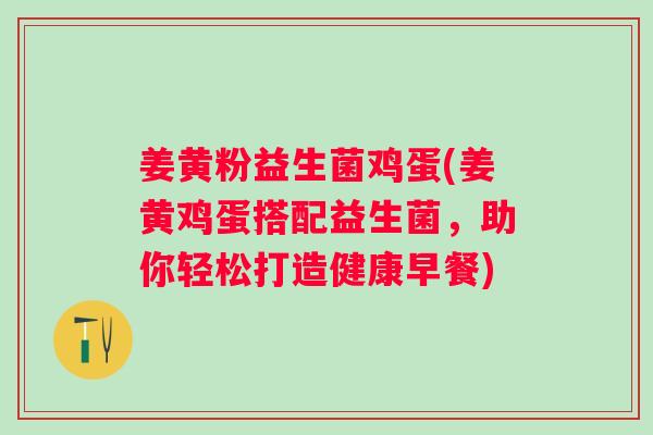 姜黄粉益生菌鸡蛋(姜黄鸡蛋搭配益生菌，助你轻松打造健康早餐)