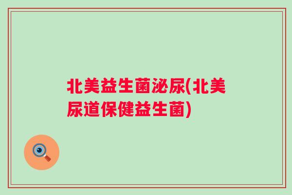 北美益生菌(北美尿道保健益生菌)