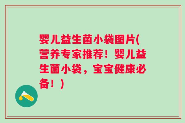 婴儿益生菌小袋图片(营养专家推荐！婴儿益生菌小袋，宝宝健康必备！)