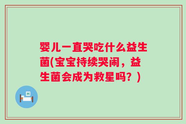 婴儿一直哭吃什么益生菌(宝宝持续哭闹，益生菌会成为救星吗？)
