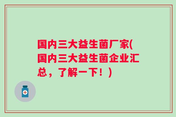 国内三大益生菌厂家(国内三大益生菌企业汇总，了解一下！)