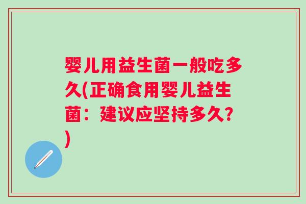 婴儿用益生菌一般吃多久(正确食用婴儿益生菌:建议应坚持多久?) 婴儿用益生菌一般吃多久(正确食用婴儿益生菌:建议应坚持多久?)