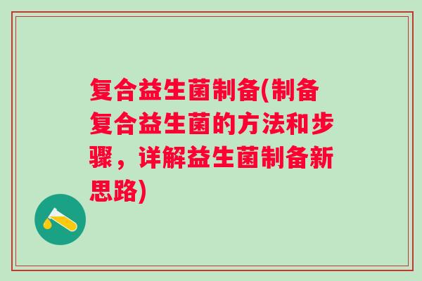 复合益生菌制备(制备复合益生菌的方法和步骤，详解益生菌制备新思路)
