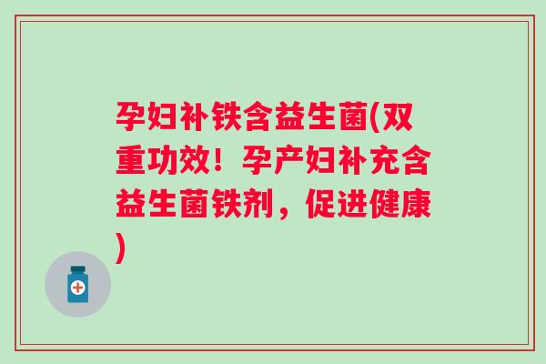 孕妇补铁含益生菌(双重功效！孕产妇补充含益生菌铁剂，促进健康)