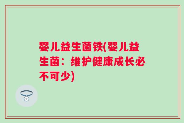 婴儿益生菌铁(婴儿益生菌:维护健康成长必不可少) 婴儿益生菌铁(婴儿益生菌:维护健康成长必不可少)