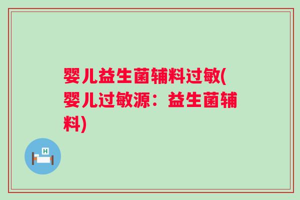 婴儿益生菌辅料(婴儿源：益生菌辅料)