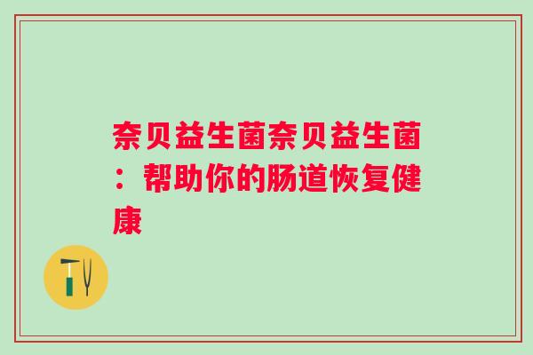 奈贝益生菌奈贝益生菌：帮助你的肠道恢复健康