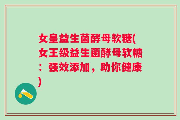 女皇益生菌酵母软糖(女王级益生菌酵母软糖：强效添加，助你健康)