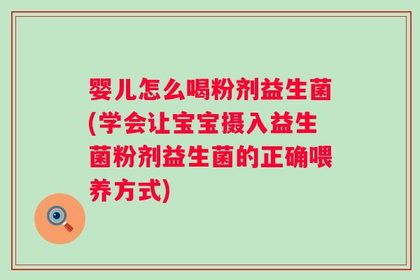 婴儿怎么喝粉剂益生菌(学会让宝宝摄入益生菌粉剂益生菌的正确喂养方式) 婴儿怎么喝粉剂益生菌(学会让宝宝摄入益生菌粉剂益生菌的正确喂养方式)