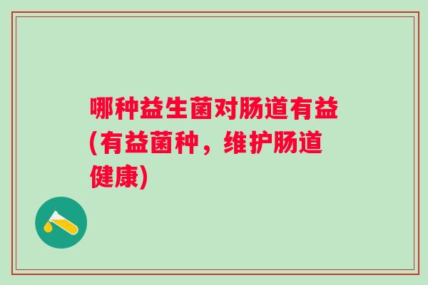 哪种益生菌对肠道有益(有益菌种，维护肠道健康)