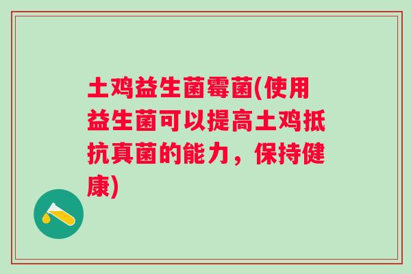 土鸡益生菌霉菌(使用益生菌可以提高土鸡抵抗真菌的能力,保持健康) 土鸡益生菌霉菌(使用益生菌可以提高土鸡抵抗真菌的能力,保持健康)