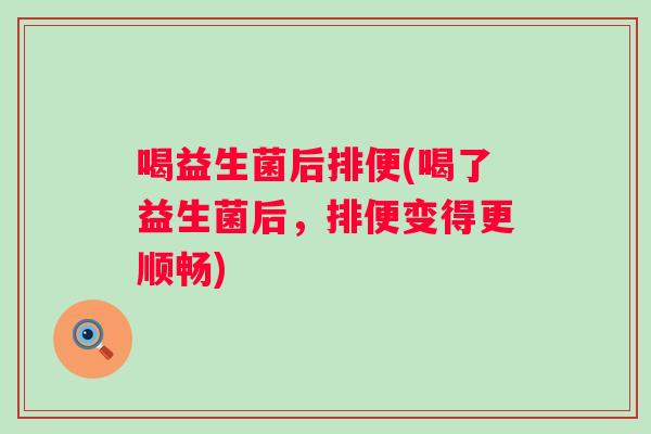 喝益生菌后排便(喝了益生菌后，排便变得更顺畅)