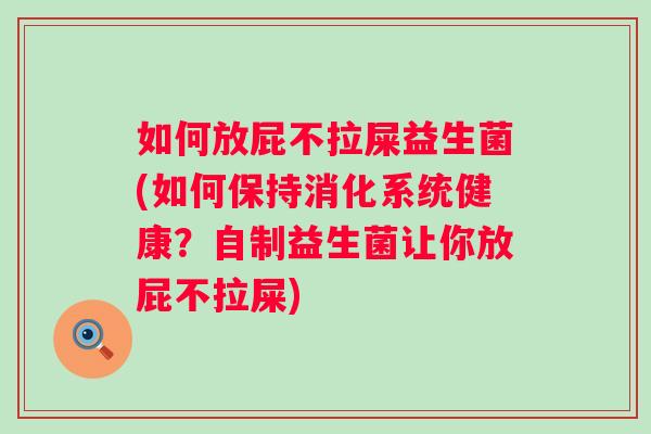 如何放屁不拉屎益生菌(如何保持消化系统健康？自制益生菌让你放屁不拉屎)