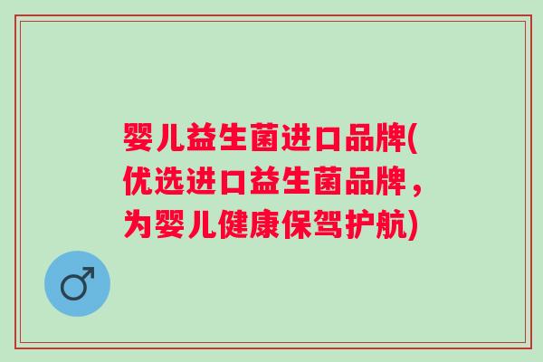 婴儿益生菌进口品牌(优选进口益生菌品牌,为婴儿健康保驾护航) 婴儿益生菌进口品牌(优选进口益生菌品牌,为婴儿健康保驾护航)