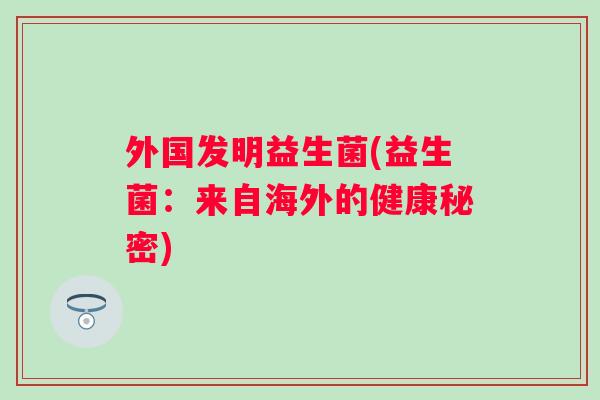 外国发明益生菌(益生菌：来自海外的健康秘密)