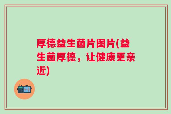 厚德益生菌片图片(益生菌厚德，让健康更亲近)