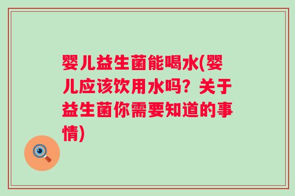 婴儿益生菌能喝水(婴儿应该饮用水吗？关于益生菌你需要知道的事情)