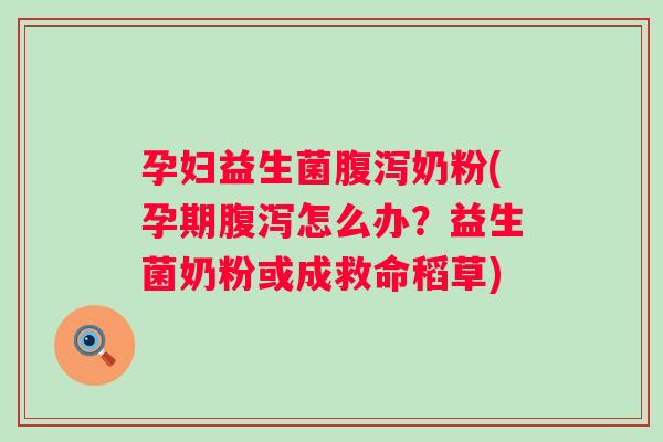 孕妇益生菌奶粉(孕期怎么办？益生菌奶粉或成救命稻草)