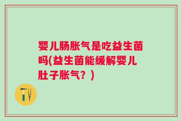婴儿肠是吃益生菌吗(益生菌能缓解婴儿肚子？)