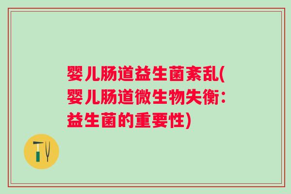 婴儿肠道益生菌紊乱(婴儿肠道微生物失衡:益生菌的重要性) 婴儿肠道益生菌紊乱(婴儿肠道微生物失衡:益生菌的重要性)