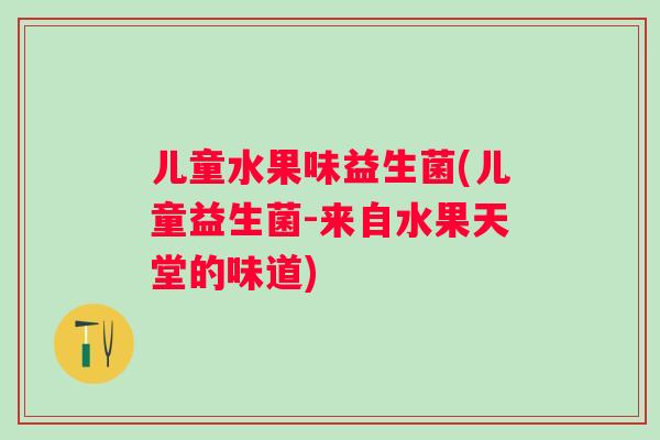 儿童水果味益生菌(儿童益生菌-来自水果天堂的味道)