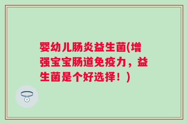 婴幼儿益生菌(增强宝宝肠道力，益生菌是个好选择！)