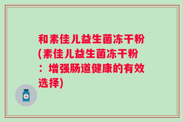和素佳儿益生菌冻干粉(素佳儿益生菌冻干粉：增强肠道健康的有效选择)