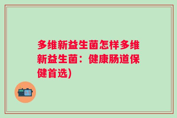 多维新益生菌怎样多维新益生菌:健康肠道保健首选) 多维新益生菌怎样多维新益生菌:健康肠道保健首选)