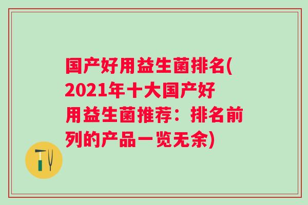 国产好用益生菌排名(2021年十大国产好用益生菌推荐:排名前列的产品一览无余) 国产好用益生菌排名(2021年十大国产好用益生菌推荐:排名前列的产品一览无余)