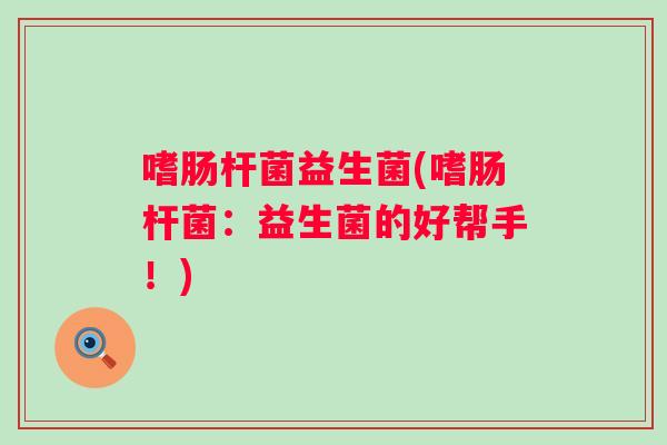 嗜肠杆菌益生菌(嗜肠杆菌：益生菌的好帮手！)