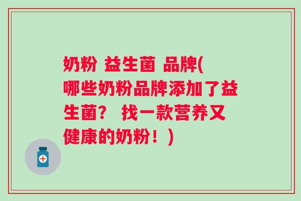 奶粉 益生菌 品牌(哪些奶粉品牌添加了益生菌? 找一款营养又健康的奶粉!) 奶粉 益生菌 品牌(哪些奶粉品牌添加了益生菌? 找一款营养又健康的奶粉!)
