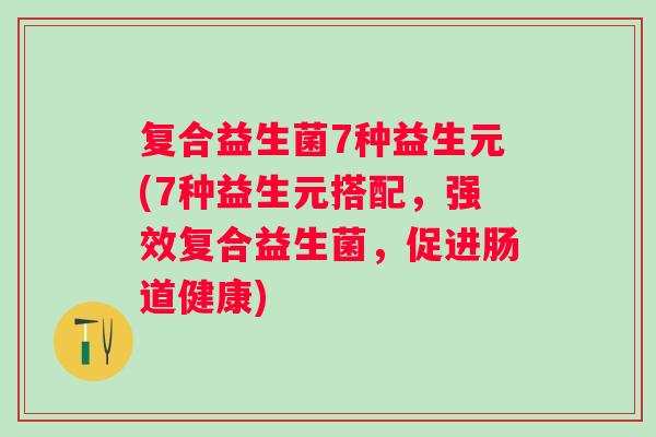 复合益生菌7种益生元(7种益生元搭配,强效复合益生菌,促进肠道健康) 复合益生菌7种益生元(7种益生元搭配,强效复合益生菌,促进肠道健康)