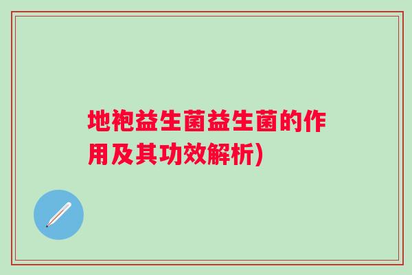 地袍益生菌益生菌的作用及其功效解析)