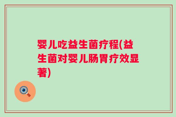 婴儿吃益生菌疗程(益生菌对婴儿肠胃疗效显著) 婴儿吃益生菌疗程(益生菌对婴儿肠胃疗效显著)
