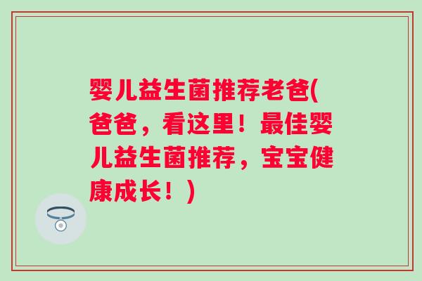 婴儿益生菌推荐老爸(爸爸,看这里!佳婴儿益生菌推荐,宝宝健康成长!) 婴儿益生菌推荐老爸(爸爸,看这里!佳婴儿益生菌推荐,宝宝健康成长!)