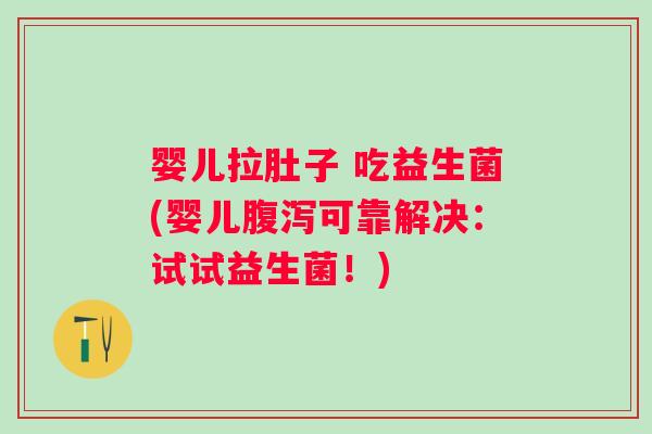 婴儿拉肚子 吃益生菌(婴儿可靠解决:试试益生菌!) 婴儿拉肚子 吃益生菌(婴儿可靠解决:试试益生菌!)