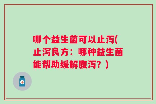 哪个益生菌可以止泻(止泻良方：哪种益生菌能帮助缓解？)