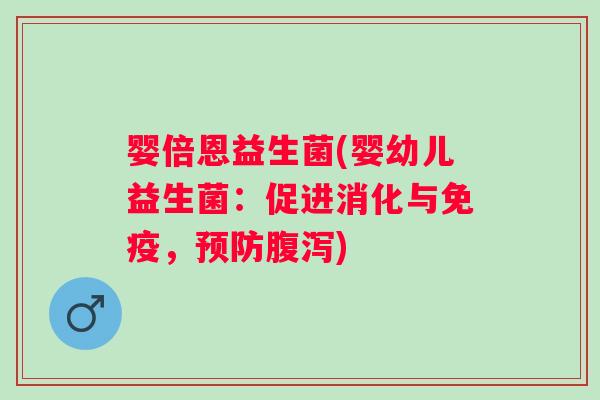 婴倍恩益生菌(婴幼儿益生菌:促进消化与,) 婴倍恩益生菌(婴幼儿益生菌:促进消化与,)