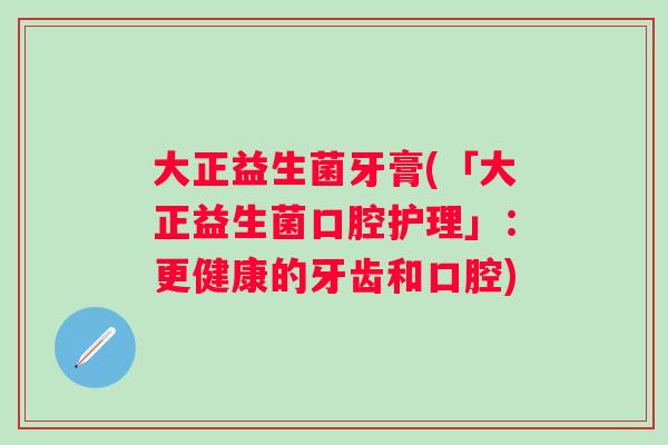 大正益生菌牙膏(「大正益生菌口腔护理」：更健康的牙齿和口腔)